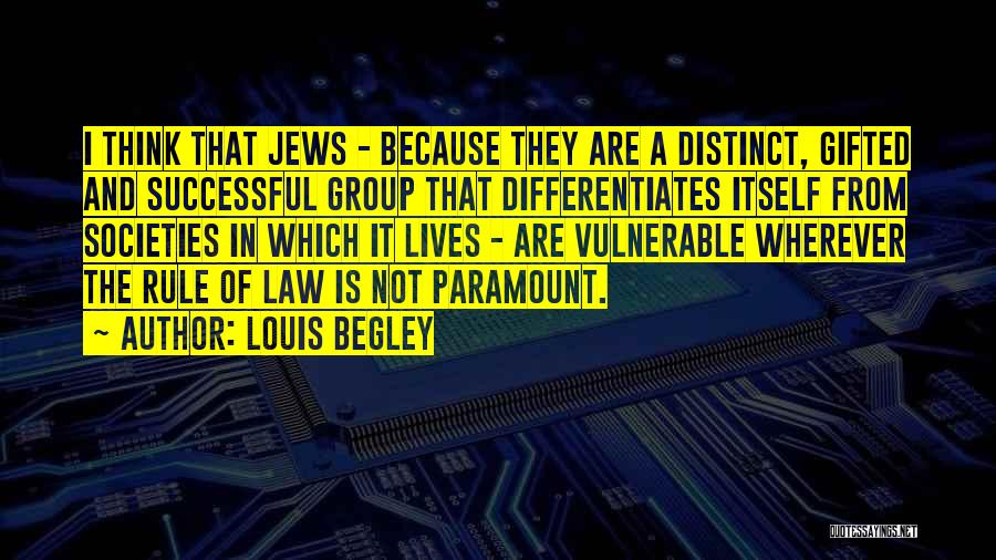 Louis Begley Quotes: I Think That Jews - Because They Are A Distinct, Gifted And Successful Group That Differentiates Itself From Societies In