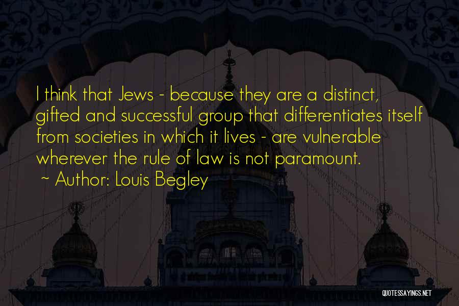 Louis Begley Quotes: I Think That Jews - Because They Are A Distinct, Gifted And Successful Group That Differentiates Itself From Societies In