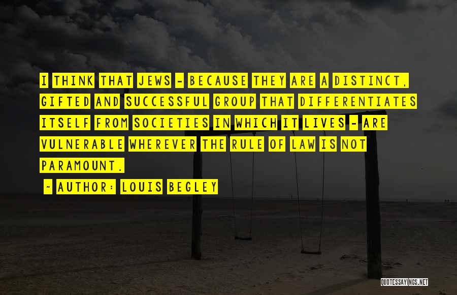 Louis Begley Quotes: I Think That Jews - Because They Are A Distinct, Gifted And Successful Group That Differentiates Itself From Societies In