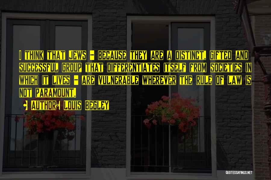 Louis Begley Quotes: I Think That Jews - Because They Are A Distinct, Gifted And Successful Group That Differentiates Itself From Societies In