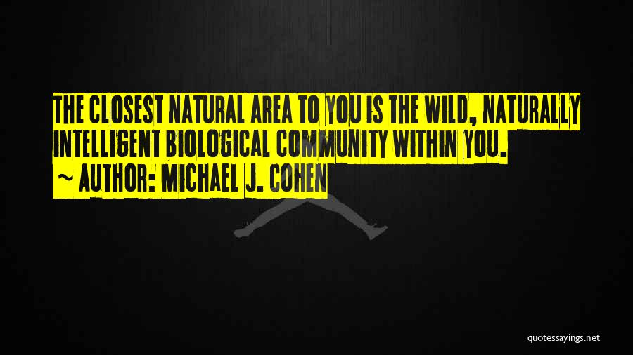 Michael J. Cohen Quotes: The Closest Natural Area To You Is The Wild, Naturally Intelligent Biological Community Within You.