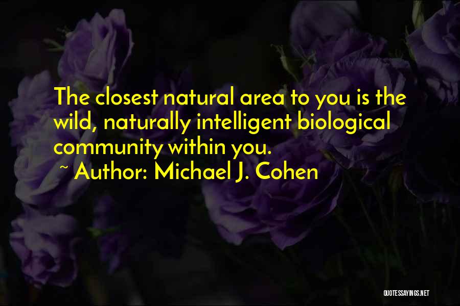 Michael J. Cohen Quotes: The Closest Natural Area To You Is The Wild, Naturally Intelligent Biological Community Within You.