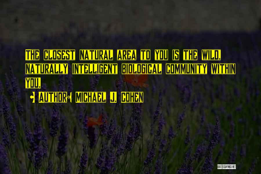 Michael J. Cohen Quotes: The Closest Natural Area To You Is The Wild, Naturally Intelligent Biological Community Within You.