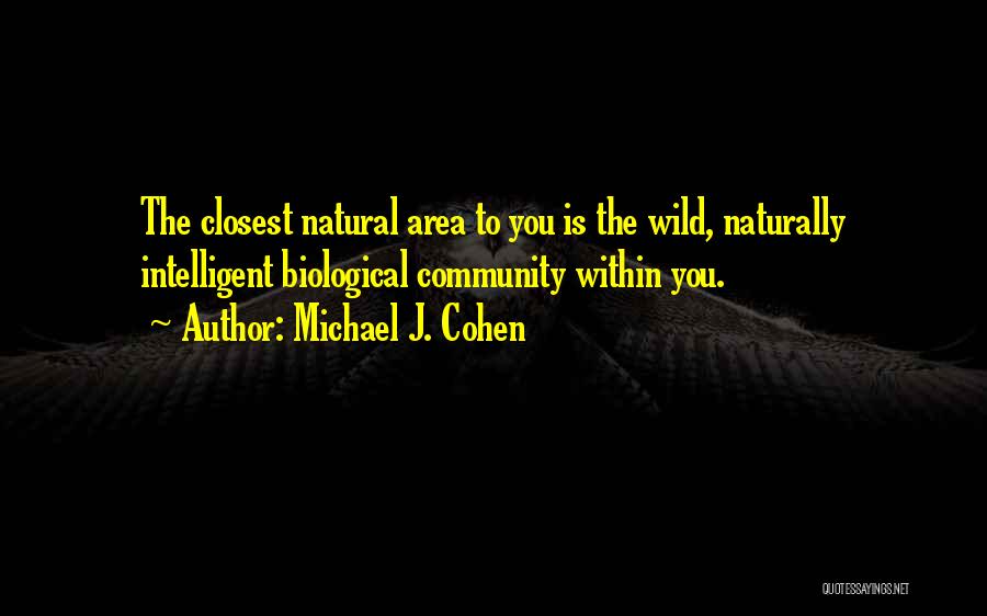 Michael J. Cohen Quotes: The Closest Natural Area To You Is The Wild, Naturally Intelligent Biological Community Within You.