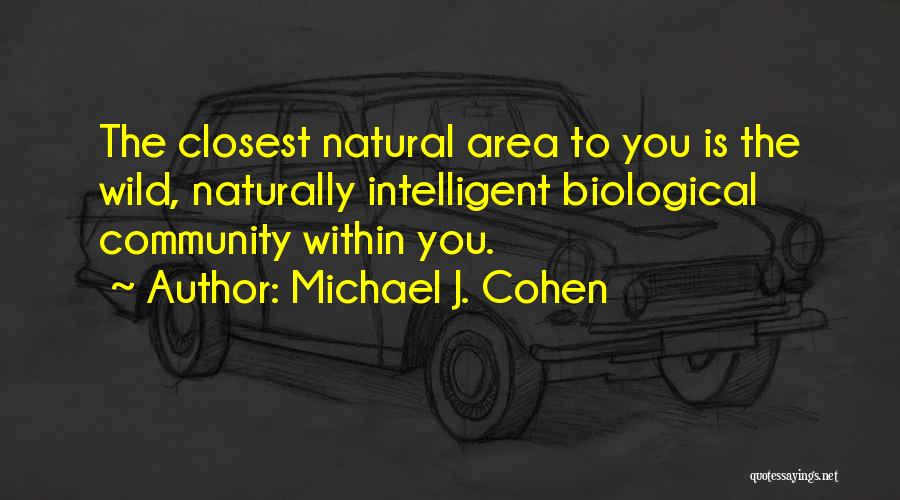 Michael J. Cohen Quotes: The Closest Natural Area To You Is The Wild, Naturally Intelligent Biological Community Within You.