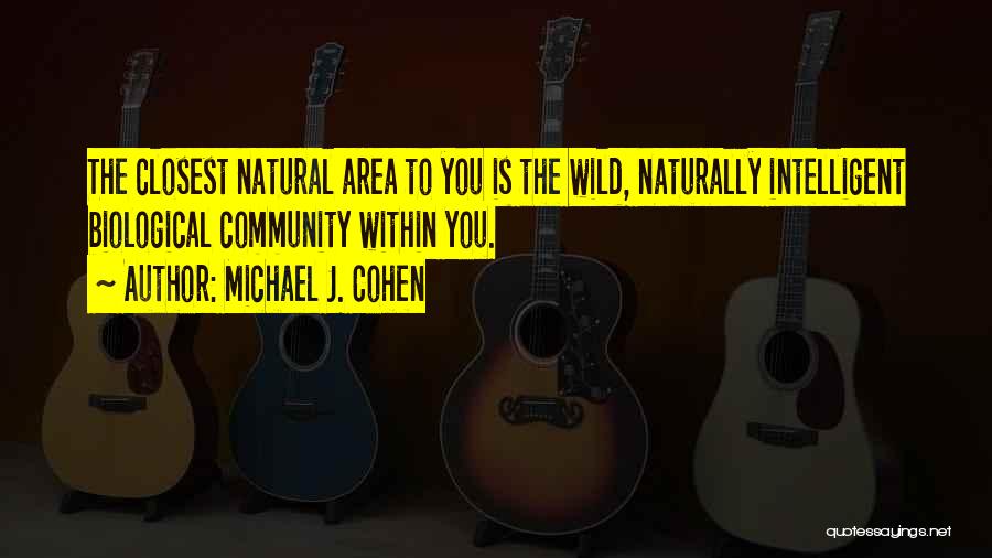 Michael J. Cohen Quotes: The Closest Natural Area To You Is The Wild, Naturally Intelligent Biological Community Within You.