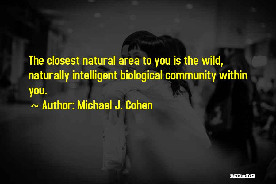 Michael J. Cohen Quotes: The Closest Natural Area To You Is The Wild, Naturally Intelligent Biological Community Within You.