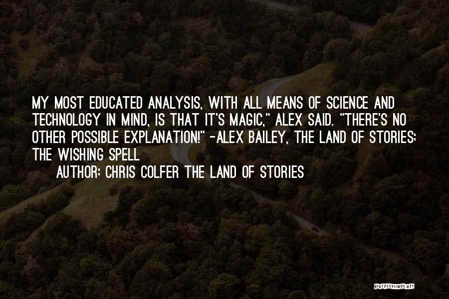 Chris Colfer The Land Of Stories Quotes: My Most Educated Analysis, With All Means Of Science And Technology In Mind, Is That It's Magic, Alex Said. There's