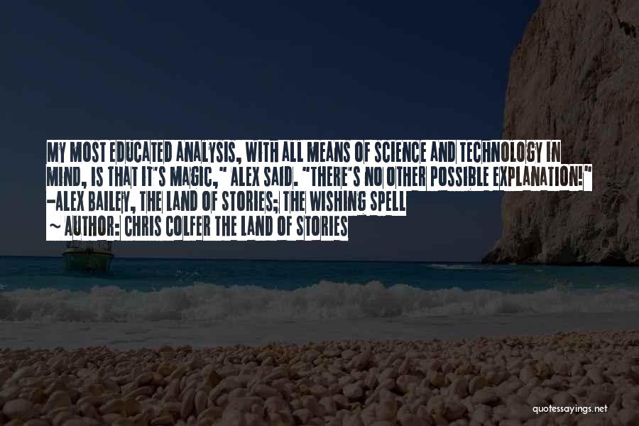 Chris Colfer The Land Of Stories Quotes: My Most Educated Analysis, With All Means Of Science And Technology In Mind, Is That It's Magic, Alex Said. There's