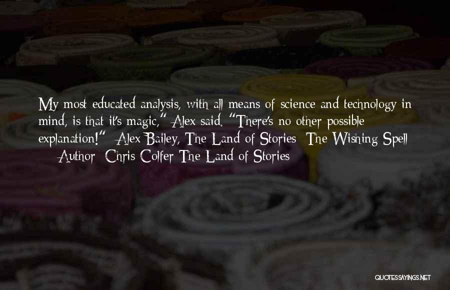 Chris Colfer The Land Of Stories Quotes: My Most Educated Analysis, With All Means Of Science And Technology In Mind, Is That It's Magic, Alex Said. There's