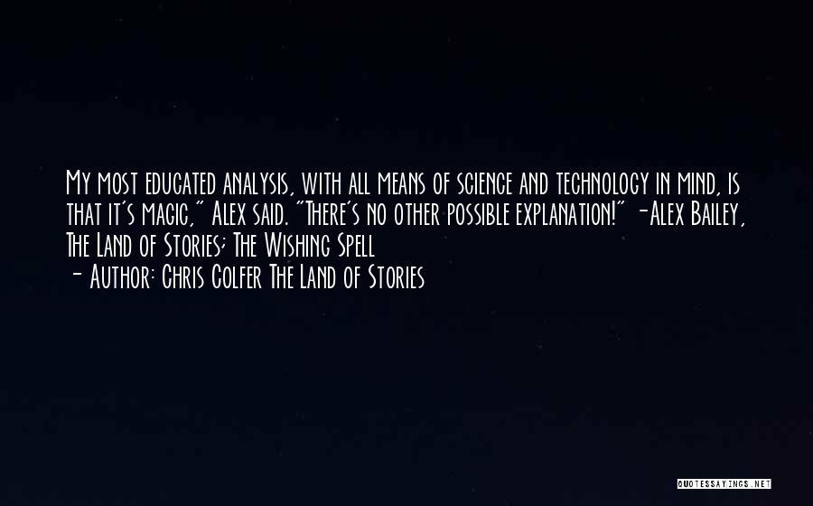 Chris Colfer The Land Of Stories Quotes: My Most Educated Analysis, With All Means Of Science And Technology In Mind, Is That It's Magic, Alex Said. There's