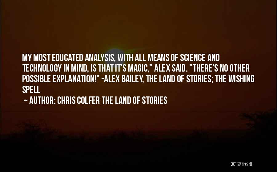 Chris Colfer The Land Of Stories Quotes: My Most Educated Analysis, With All Means Of Science And Technology In Mind, Is That It's Magic, Alex Said. There's