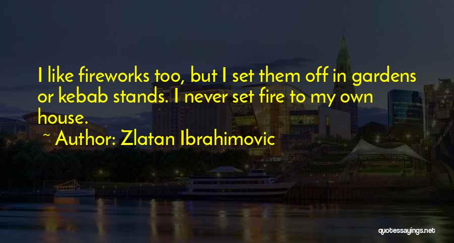 Zlatan Ibrahimovic Quotes: I Like Fireworks Too, But I Set Them Off In Gardens Or Kebab Stands. I Never Set Fire To My