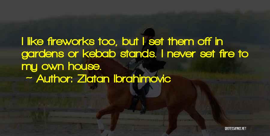 Zlatan Ibrahimovic Quotes: I Like Fireworks Too, But I Set Them Off In Gardens Or Kebab Stands. I Never Set Fire To My