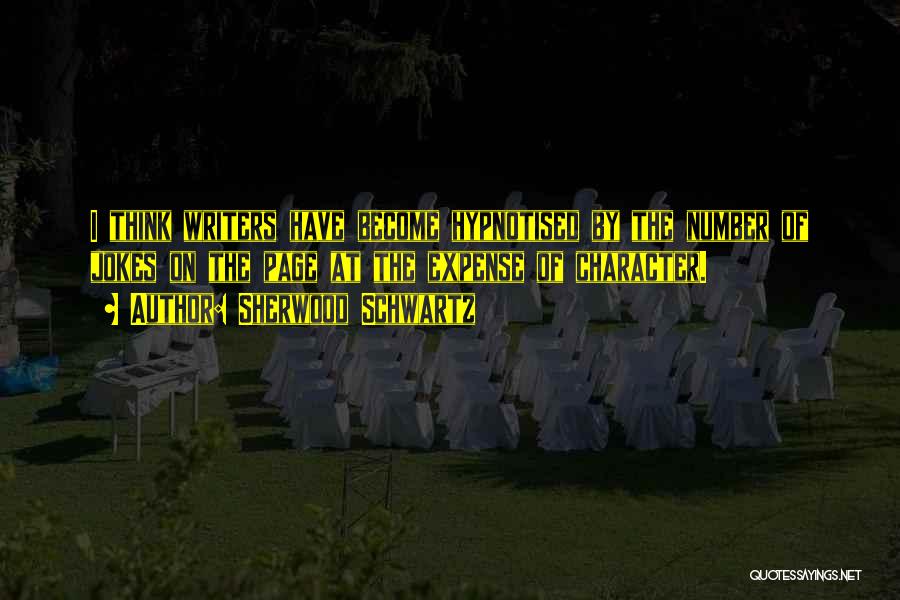 Sherwood Schwartz Quotes: I Think Writers Have Become Hypnotised By The Number Of Jokes On The Page At The Expense Of Character.