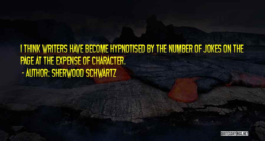 Sherwood Schwartz Quotes: I Think Writers Have Become Hypnotised By The Number Of Jokes On The Page At The Expense Of Character.