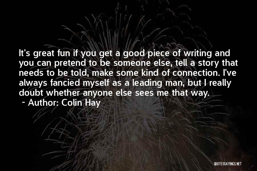 Colin Hay Quotes: It's Great Fun If You Get A Good Piece Of Writing And You Can Pretend To Be Someone Else, Tell