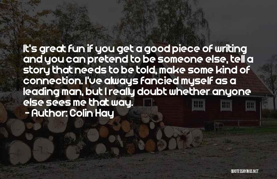 Colin Hay Quotes: It's Great Fun If You Get A Good Piece Of Writing And You Can Pretend To Be Someone Else, Tell