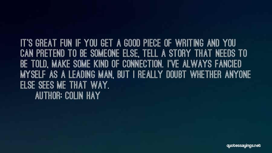 Colin Hay Quotes: It's Great Fun If You Get A Good Piece Of Writing And You Can Pretend To Be Someone Else, Tell