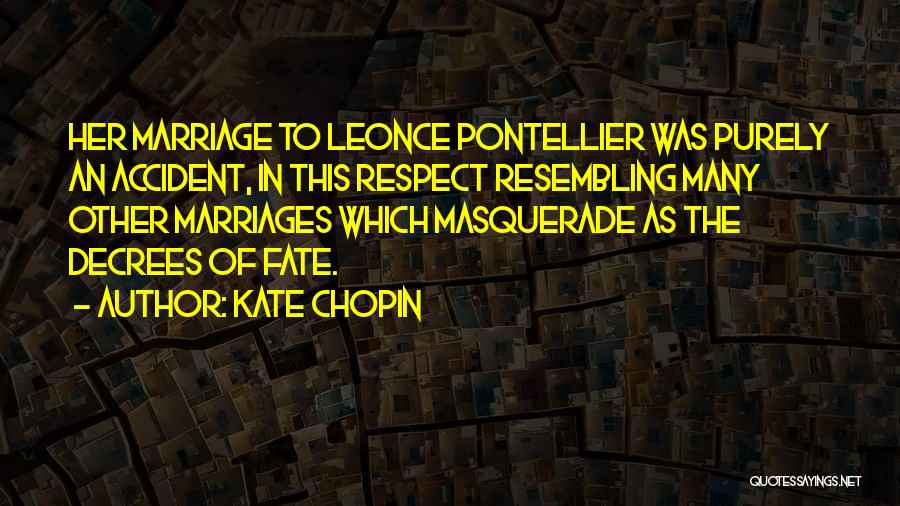 Kate Chopin Quotes: Her Marriage To Leonce Pontellier Was Purely An Accident, In This Respect Resembling Many Other Marriages Which Masquerade As The