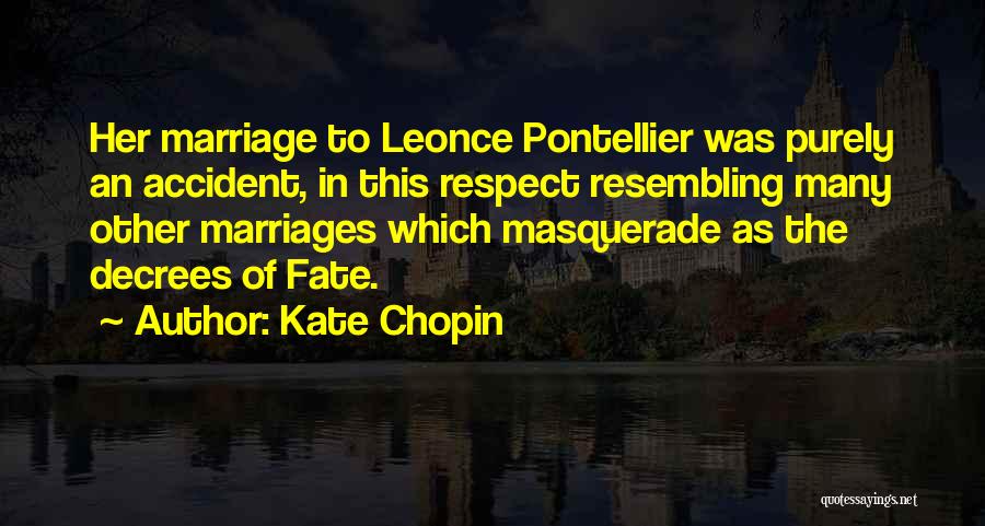 Kate Chopin Quotes: Her Marriage To Leonce Pontellier Was Purely An Accident, In This Respect Resembling Many Other Marriages Which Masquerade As The