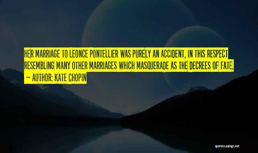 Kate Chopin Quotes: Her Marriage To Leonce Pontellier Was Purely An Accident, In This Respect Resembling Many Other Marriages Which Masquerade As The