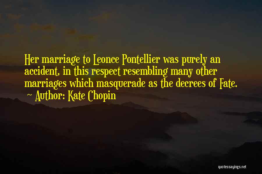 Kate Chopin Quotes: Her Marriage To Leonce Pontellier Was Purely An Accident, In This Respect Resembling Many Other Marriages Which Masquerade As The
