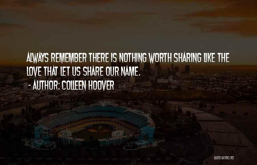 Colleen Hoover Quotes: Always Remember There Is Nothing Worth Sharing Like The Love That Let Us Share Our Name.