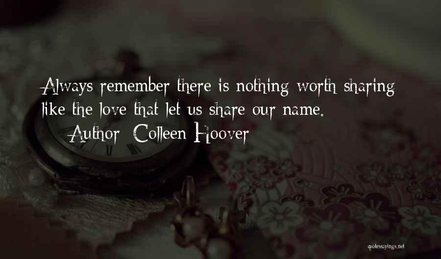 Colleen Hoover Quotes: Always Remember There Is Nothing Worth Sharing Like The Love That Let Us Share Our Name.