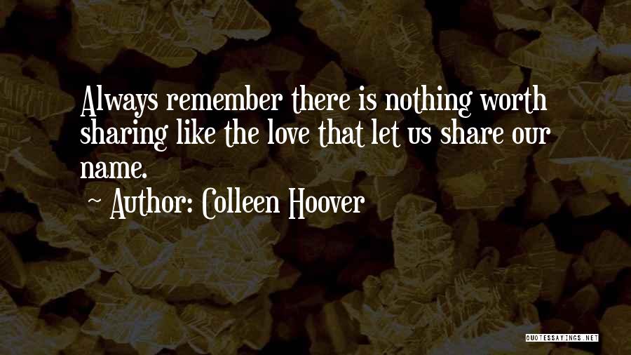 Colleen Hoover Quotes: Always Remember There Is Nothing Worth Sharing Like The Love That Let Us Share Our Name.