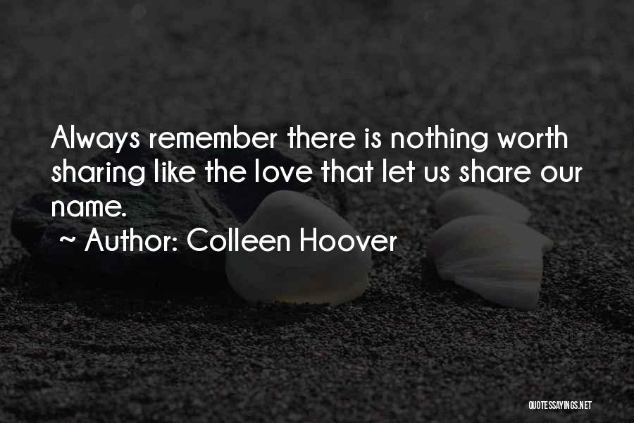 Colleen Hoover Quotes: Always Remember There Is Nothing Worth Sharing Like The Love That Let Us Share Our Name.