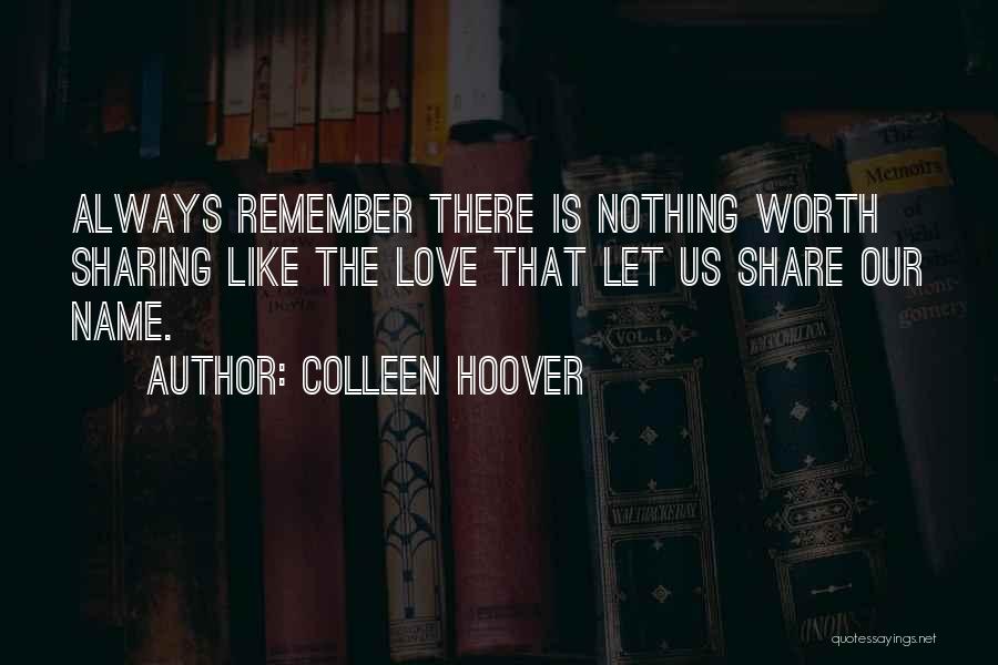 Colleen Hoover Quotes: Always Remember There Is Nothing Worth Sharing Like The Love That Let Us Share Our Name.