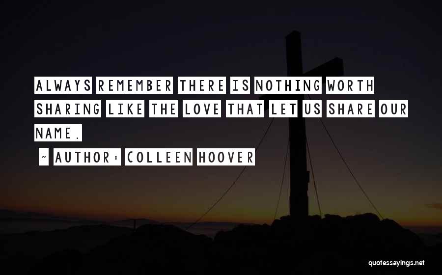 Colleen Hoover Quotes: Always Remember There Is Nothing Worth Sharing Like The Love That Let Us Share Our Name.