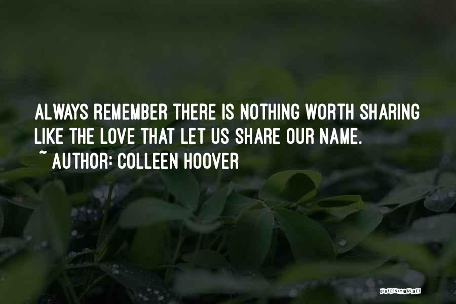 Colleen Hoover Quotes: Always Remember There Is Nothing Worth Sharing Like The Love That Let Us Share Our Name.