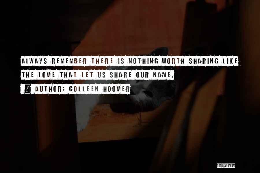 Colleen Hoover Quotes: Always Remember There Is Nothing Worth Sharing Like The Love That Let Us Share Our Name.
