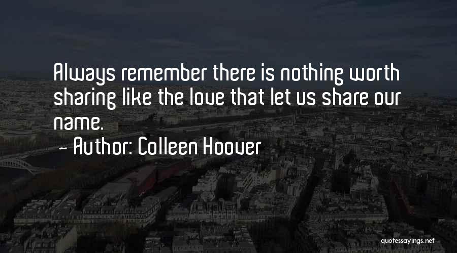Colleen Hoover Quotes: Always Remember There Is Nothing Worth Sharing Like The Love That Let Us Share Our Name.