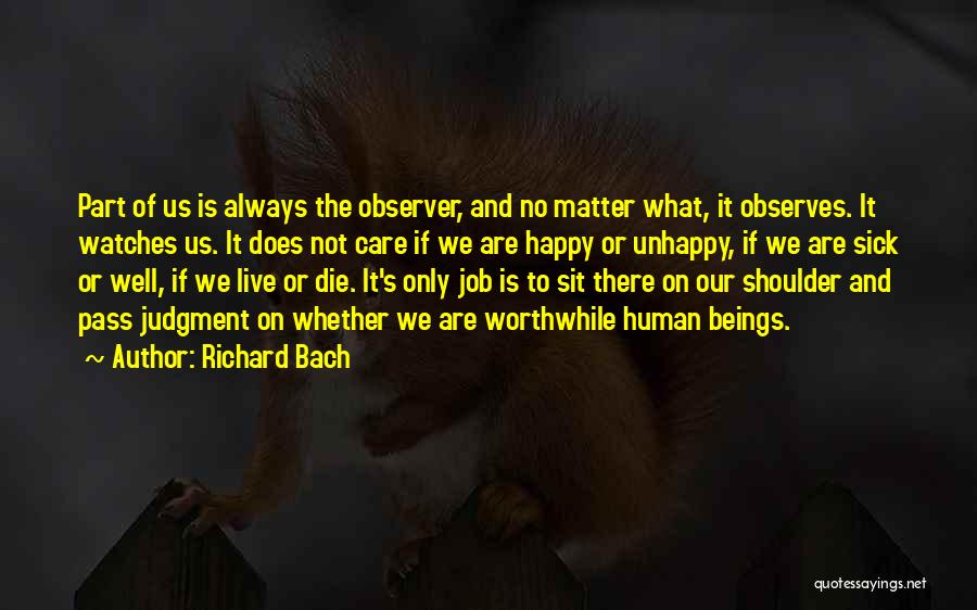 Richard Bach Quotes: Part Of Us Is Always The Observer, And No Matter What, It Observes. It Watches Us. It Does Not Care