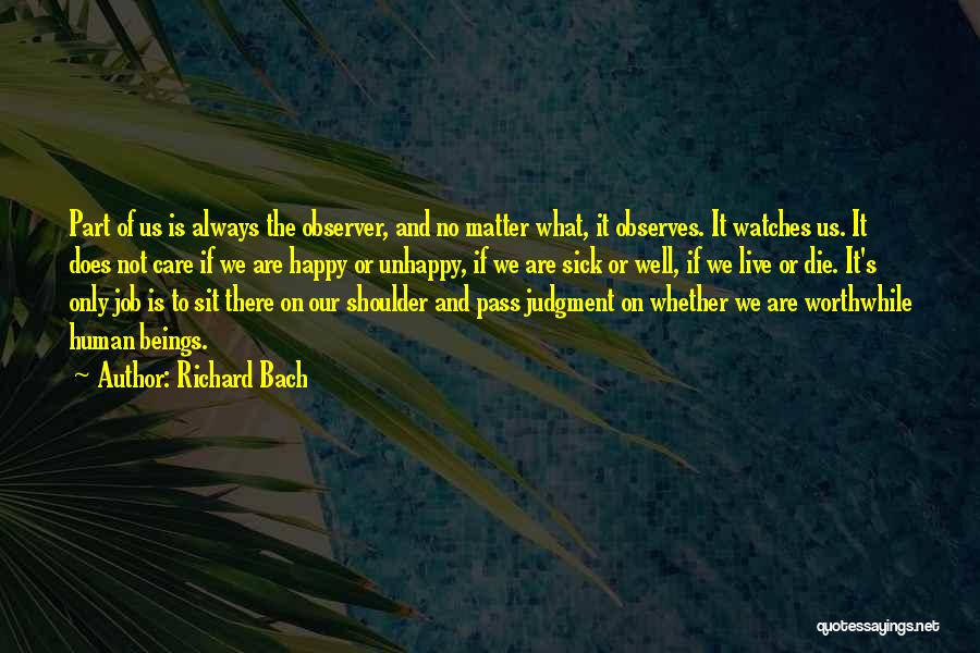 Richard Bach Quotes: Part Of Us Is Always The Observer, And No Matter What, It Observes. It Watches Us. It Does Not Care