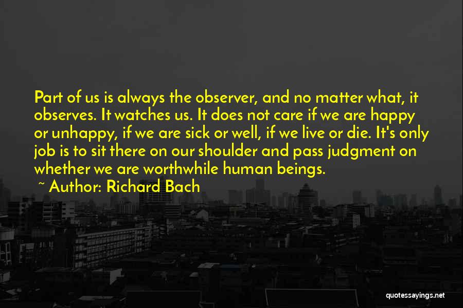 Richard Bach Quotes: Part Of Us Is Always The Observer, And No Matter What, It Observes. It Watches Us. It Does Not Care