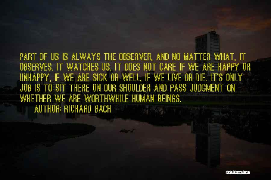 Richard Bach Quotes: Part Of Us Is Always The Observer, And No Matter What, It Observes. It Watches Us. It Does Not Care