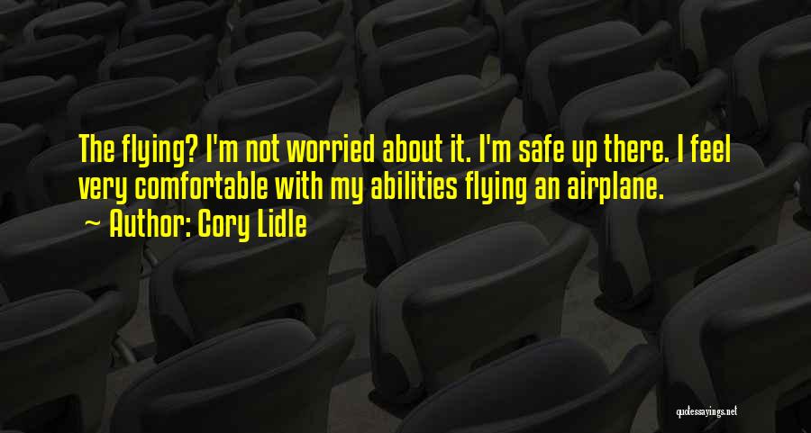 Cory Lidle Quotes: The Flying? I'm Not Worried About It. I'm Safe Up There. I Feel Very Comfortable With My Abilities Flying An