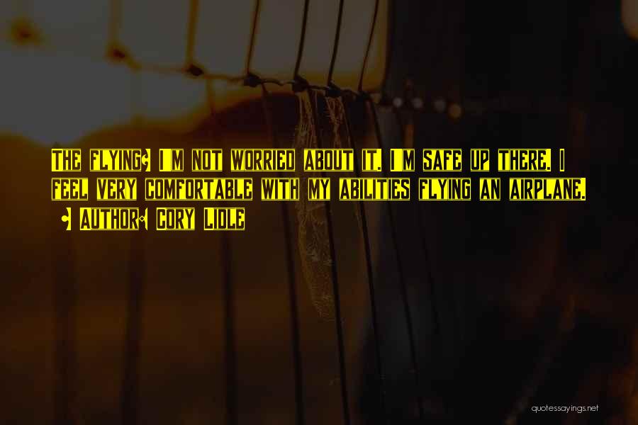 Cory Lidle Quotes: The Flying? I'm Not Worried About It. I'm Safe Up There. I Feel Very Comfortable With My Abilities Flying An