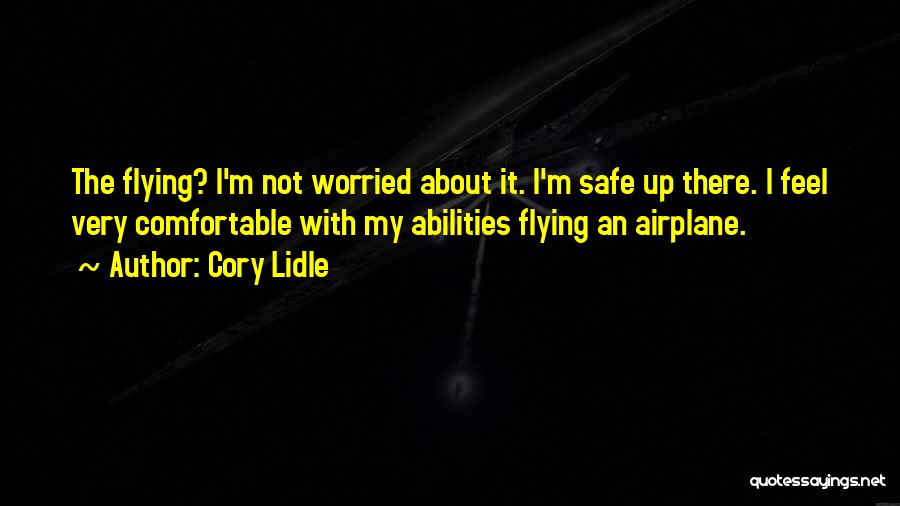 Cory Lidle Quotes: The Flying? I'm Not Worried About It. I'm Safe Up There. I Feel Very Comfortable With My Abilities Flying An