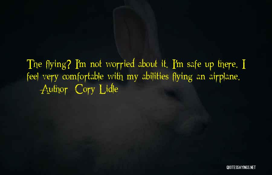 Cory Lidle Quotes: The Flying? I'm Not Worried About It. I'm Safe Up There. I Feel Very Comfortable With My Abilities Flying An