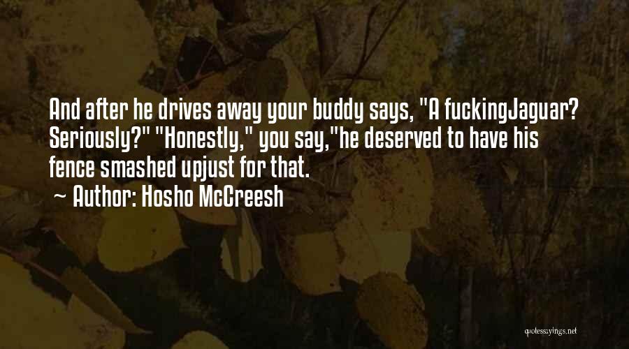 Hosho McCreesh Quotes: And After He Drives Away Your Buddy Says, A Fuckingjaguar? Seriously? Honestly, You Say,he Deserved To Have His Fence Smashed