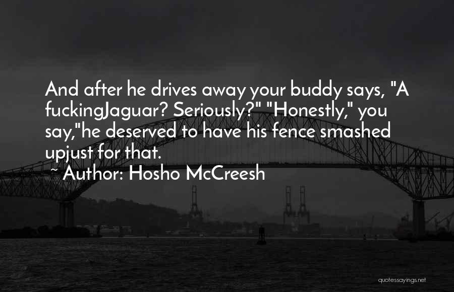 Hosho McCreesh Quotes: And After He Drives Away Your Buddy Says, A Fuckingjaguar? Seriously? Honestly, You Say,he Deserved To Have His Fence Smashed