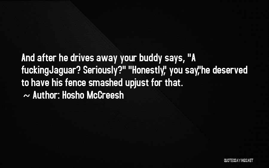 Hosho McCreesh Quotes: And After He Drives Away Your Buddy Says, A Fuckingjaguar? Seriously? Honestly, You Say,he Deserved To Have His Fence Smashed