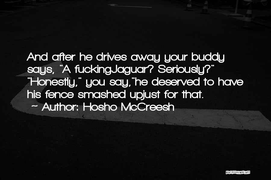 Hosho McCreesh Quotes: And After He Drives Away Your Buddy Says, A Fuckingjaguar? Seriously? Honestly, You Say,he Deserved To Have His Fence Smashed