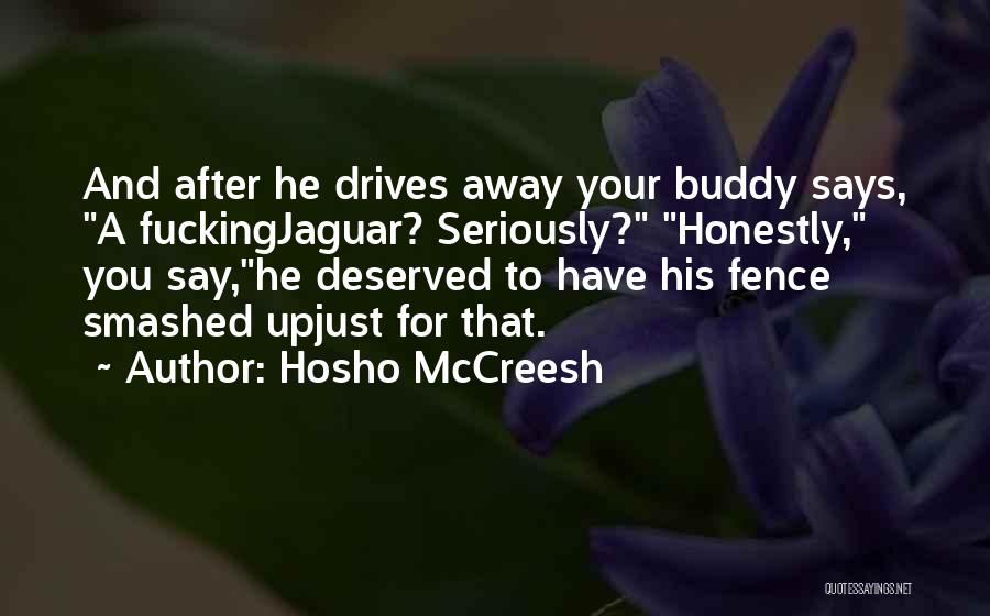 Hosho McCreesh Quotes: And After He Drives Away Your Buddy Says, A Fuckingjaguar? Seriously? Honestly, You Say,he Deserved To Have His Fence Smashed