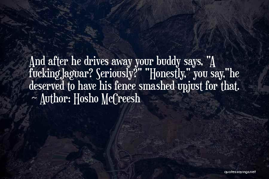 Hosho McCreesh Quotes: And After He Drives Away Your Buddy Says, A Fuckingjaguar? Seriously? Honestly, You Say,he Deserved To Have His Fence Smashed